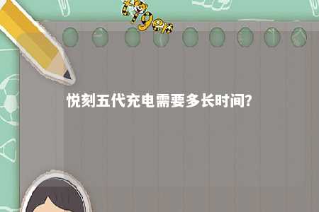 悦刻五代充电需要多长时间？ 